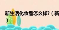 新生活化妝品怎么樣?(新生活化妝品怎么樣)