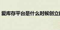 愛庫存平臺是什么時候創立的(愛庫存平臺)