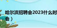 哈爾濱招聘會2023什么時候開(哈爾濱招聘會)