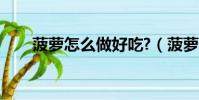 菠蘿怎么做好吃?(菠蘿怎么做好吃)