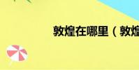 敦煌在哪里(敦煌在哪)