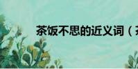 茶飯不思的近義詞(茶飯不思)