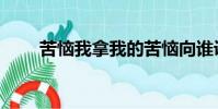 苦惱我拿我的苦惱向誰訴說(苦惱)
