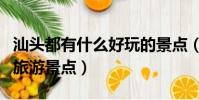 汕頭都有什么好玩的景點(汕頭有什么好玩的旅游景點)