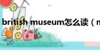 british museum怎么讀(museum怎么讀)