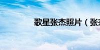 歌星張杰照片(張杰照片)