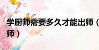 學廚師需要多久才能出師(學廚師要多久才出師)
