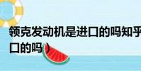領克發動機是進口的嗎知乎(領克發動機是進口的嗎)