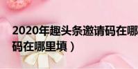 2020年趣頭條邀請碼在哪里填(趣頭條邀請碼在哪里填)