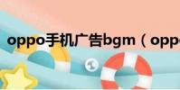 oppo手機廣告bgm(oppo手機廣告歌曲)