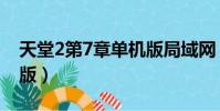 天堂2第7章單機版局域網(天堂2第7章單機版)