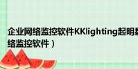 企業網絡監控軟件KKlighting起明星電腦監控軟件(企業網絡監控軟件)