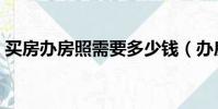 買房辦房照需要多少錢(辦房照需要多少錢)