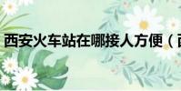 西安火車站在哪接人方便(西安火車站在哪)