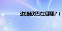 邊境歐巴在哪里?(邊境ol)