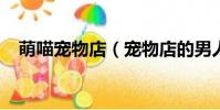 萌喵寵物店(寵物店的男人們txt百度云)