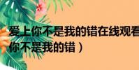 愛上你不是我的錯在線觀看(印度電視劇愛上你不是我的錯)