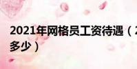 2021年網格員工資待遇(2019年網格員工資多少)