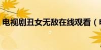 電視劇丑女無敵在線觀看(電視劇丑女無敵)