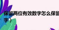 保留兩位有效數字怎么保留(保留兩位有效數字)