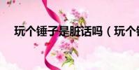 玩個錘子是臟話嗎(玩個錘子什么意思)
