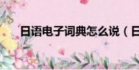 日語電子詞典怎么說(日語電子詞典)