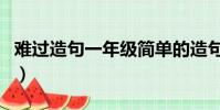 難過造句一年級簡單的造句怎么寫(難過造句)