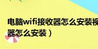 電腦wifi接收器怎么安裝視頻(電腦wifi接收器怎么安裝)