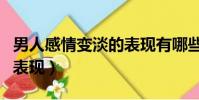 男人感情變淡的表現有哪些(男人感情變淡的表現)