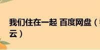 我們住在一起 百度網盤(我們住在一起百度云)