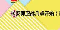 長安保衛戰幾點開始(長安保衛戰)