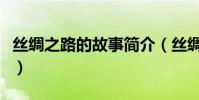 絲綢之路的故事簡介(絲綢之路的資料和故事)