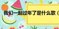 我們一起過年了是什么歌(我們一起過年)
