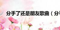 分手了還是朋友歌曲(分手了還是朋友)