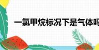 一氯甲烷標況下是氣體嗎(一氯甲烷)