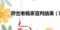 呼蘭老楊家宣判結果(呼蘭老楊家)