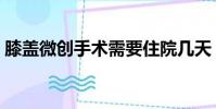 膝蓋微創手術需要住院幾天(膝蓋微創手術)