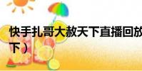 快手扎哥大赦天下直播回放(快手扎哥大赦天下)