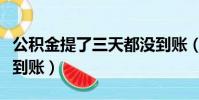 公積金提了三天都沒到賬(公積金提取三天沒到賬)