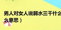男人對女人說弱水三千什么意思(弱水三千什么意思)