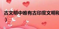 古文明中唯有古印度文明和中華文明(古文明)