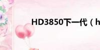 HD3850下一代(hd3850)