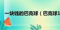 一塊錢的巴克球(巴克球1元能買多少顆)
