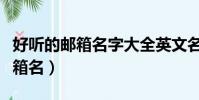 好聽的郵箱名字大全英文名字女生(好聽的郵箱名)