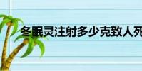 冬眠靈注射多少克致人死亡(冬眠靈)