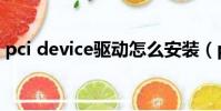 pci device驅動怎么安裝(pci device驅動)