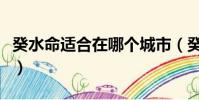 癸水命適合在哪個城市(癸水命的人要遇到蛇)
