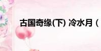 古國奇緣(下) 冷水月(古國奇緣2)