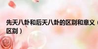 先天八卦和后天八卦的區別和意義(先天八卦和后天八卦的區別)