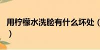 用檸檬水洗臉有什么壞處(用檸檬水洗臉好嗎)